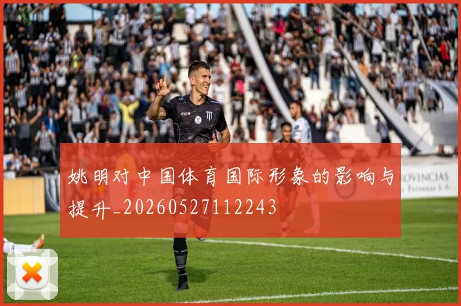 姚明对中国体育国际形象的影响与提升_20260527112243