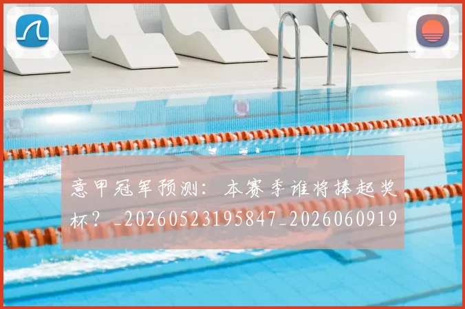 意甲冠军预测：本赛季谁将捧起奖杯？_20260523195847_20260609192404