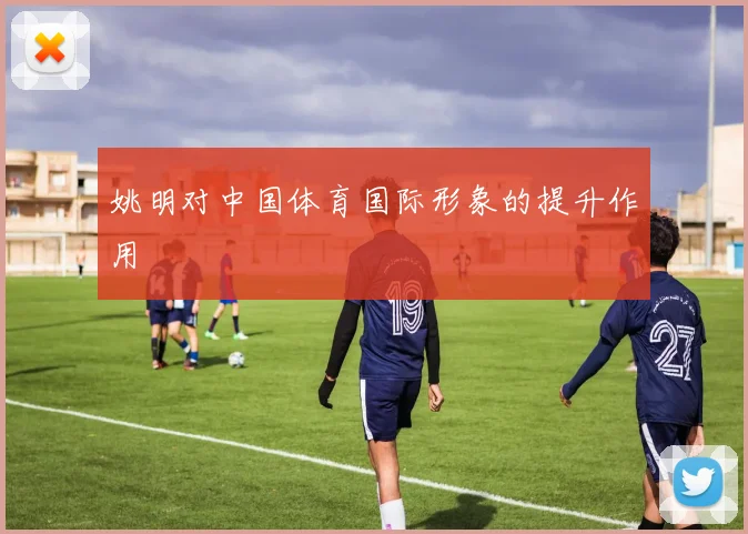 姚明对中国体育国际形象的提升作用