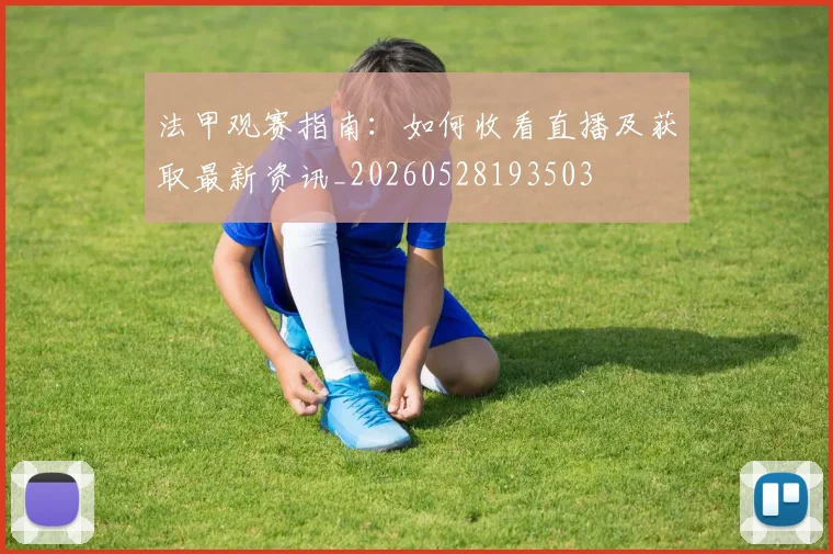 法甲观赛指南：如何收看直播及获取最新资讯_20260528193503