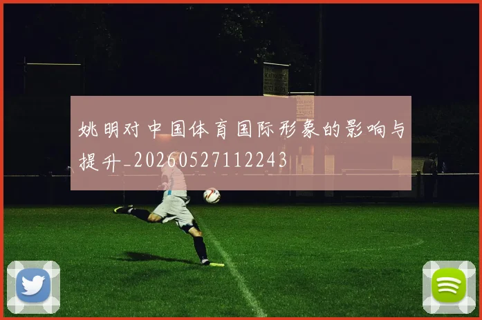 姚明对中国体育国际形象的影响与提升_20260527112243