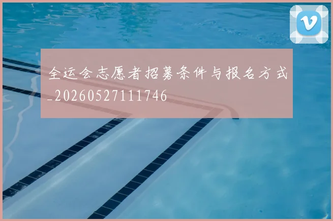 全运会志愿者招募条件与报名方式_20260527111746