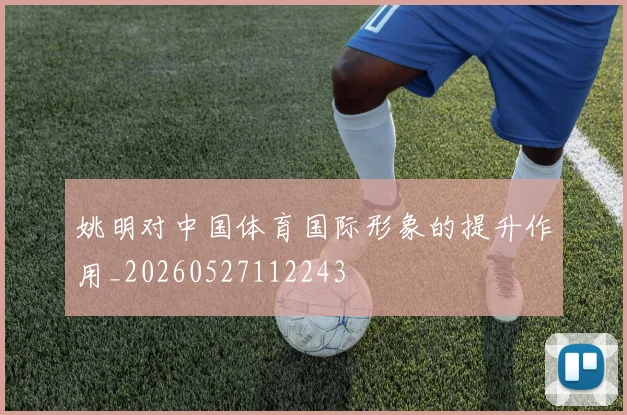 姚明对中国体育国际形象的提升作用_20260527112243