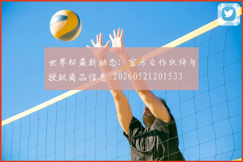 世界杯最新动态：官方合作伙伴与授权商品信息_20260521201533