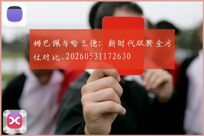 姆巴佩与哈兰德：新时代双骄全方位对比_20260531172630