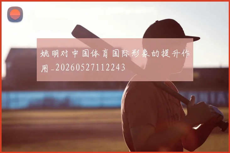 姚明对中国体育国际形象的提升作用_20260527112243